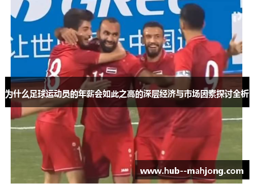 为什么足球运动员的年薪会如此之高的深层经济与市场因素探讨全析 为什么足球运动员的年薪会如此之高的深层经济与市场因素探讨全析