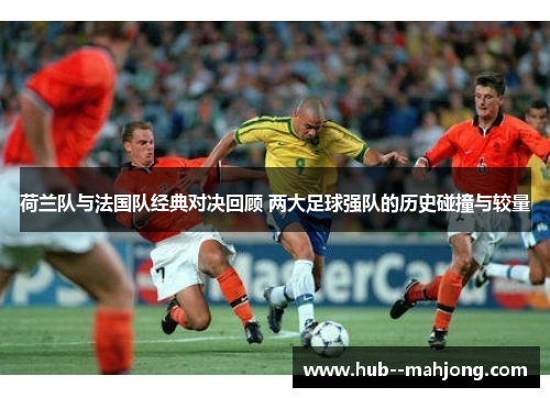 荷兰队与法国队经典对决回顾 两大足球强队的历史碰撞与较量 荷兰队与法国队经典对决回顾 两大足球强队的历史碰撞与较量