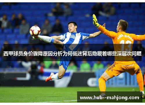 西甲球员身价骤降原因分析为何低迷背后隐藏着哪些深层次问题
