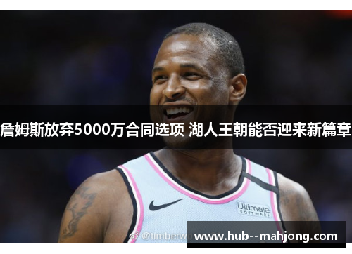 詹姆斯放弃5000万合同选项 湖人王朝能否迎来新篇章