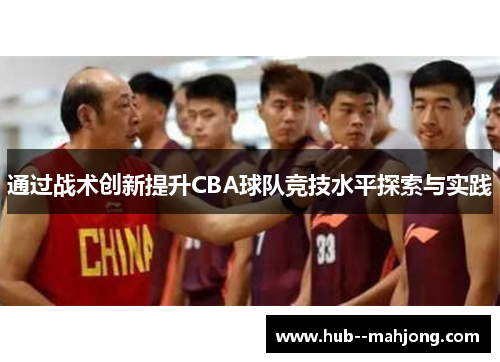 通过战术创新提升CBA球队竞技水平探索与实践 通过战术创新提升CBA球队竞技水平探索与实践