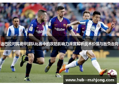 迪巴拉对阵德甲球队比赛中的攻防影响力深度解析战术价值与胜负走向 迪巴拉对阵德甲球队比赛中的攻防影响力深度解析战术价值与胜负走向