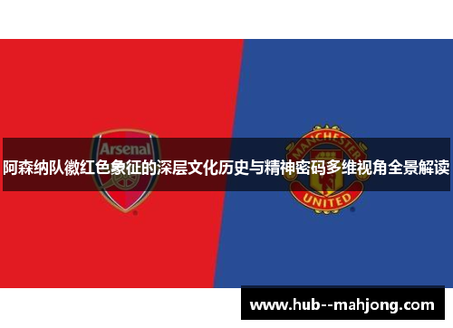 阿森纳队徽红色象征的深层文化历史与精神密码多维视角全景解读