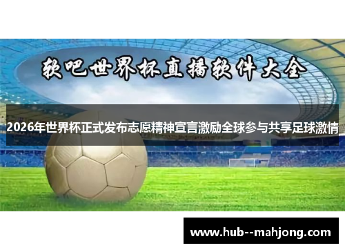 2026年世界杯正式发布志愿精神宣言激励全球参与共享足球激情