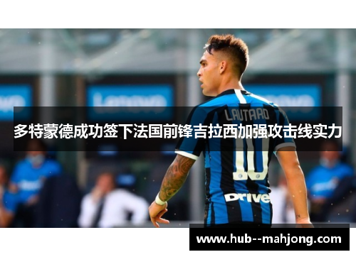 多特蒙德成功签下法国前锋吉拉西加强攻击线实力 多特蒙德成功签下法国前锋吉拉西加强攻击线实力