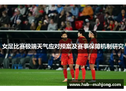 女足比赛极端天气应对预案及赛事保障机制研究 女足比赛极端天气应对预案及赛事保障机制研究