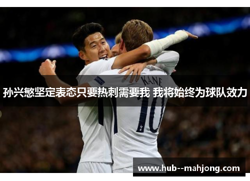 孙兴慜坚定表态只要热刺需要我 我将始终为球队效力