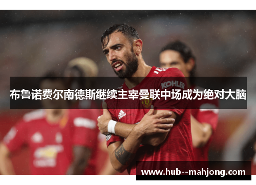 布鲁诺费尔南德斯继续主宰曼联中场成为绝对大脑 布鲁诺费尔南德斯继续主宰曼联中场成为绝对大脑