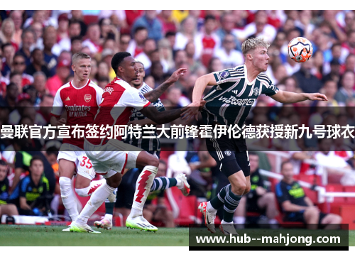 曼联官方宣布签约阿特兰大前锋霍伊伦德获授新九号球衣 曼联官方宣布签约阿特兰大前锋霍伊伦德获授新九号球衣