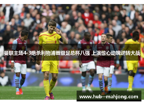 曼联主场4-3绝杀利物浦晋级足总杯八强 上演惊心动魄逆转大战