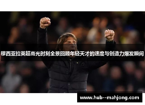 穆西亚拉英超高光时刻全景回顾年轻天才的速度与创造力爆发瞬间 穆西亚拉英超高光时刻全景回顾年轻天才的速度与创造力爆发瞬间
