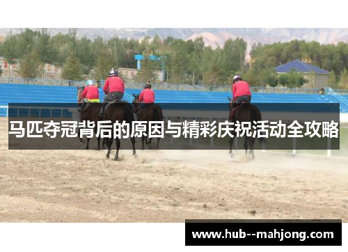 马匹夺冠背后的原因与精彩庆祝活动全攻略 马匹夺冠背后的原因与精彩庆祝活动全攻略