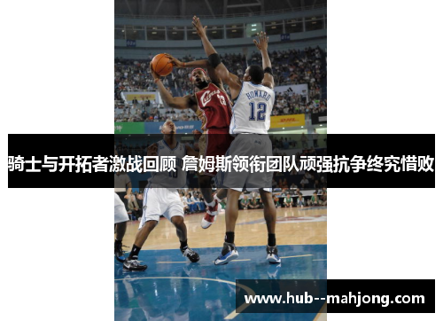 骑士与开拓者激战回顾 詹姆斯领衔团队顽强抗争终究惜败 骑士与开拓者激战回顾 詹姆斯领衔团队顽强抗争终究惜败
