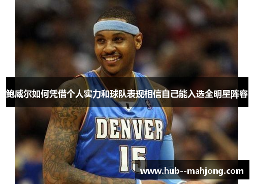 鲍威尔如何凭借个人实力和球队表现相信自己能入选全明星阵容 鲍威尔如何凭借个人实力和球队表现相信自己能入选全明星阵容